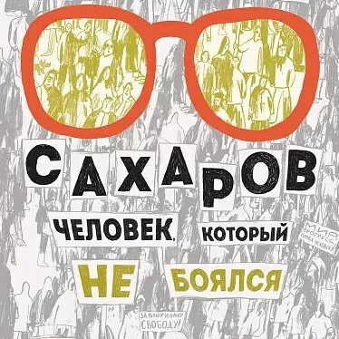 Андрей Сахаров.  Человек, который не боялся.