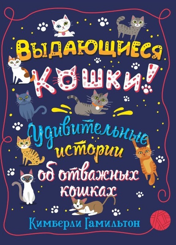 "Выдающиеся кошки! Удивительные истории об отважных кошках", Кимберли Гамильтон