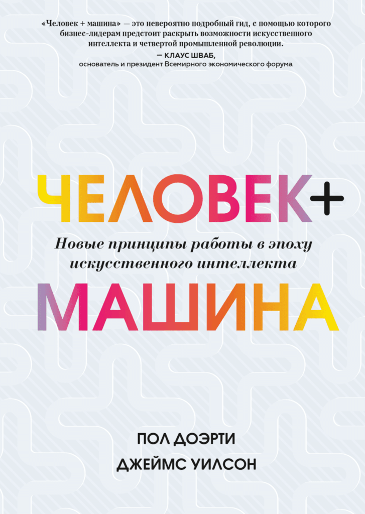 Человек + машина Новые принципы работы в эпоху искусственного интеллекта / Пол Доэрти и Джеймс Уилсон