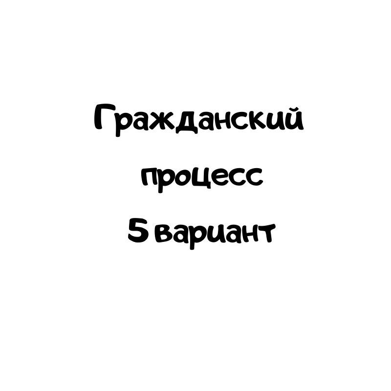 Гражданский процесс 5 вариант