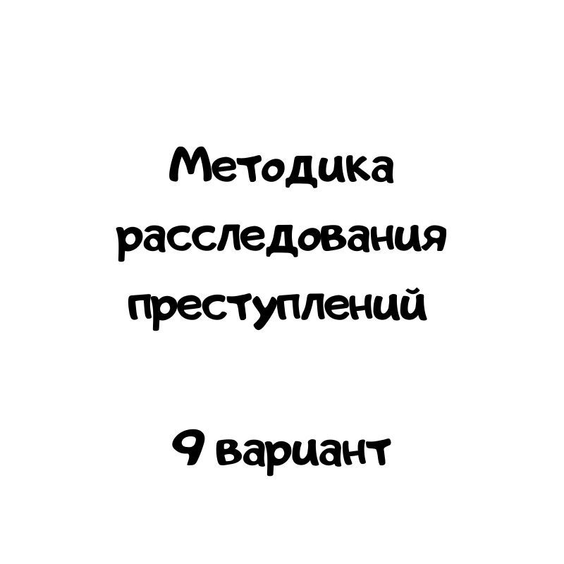 Методика расследования преступлений   9 вариант