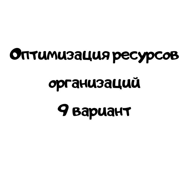 Оптимизация ресурсов организаций 9 вариант