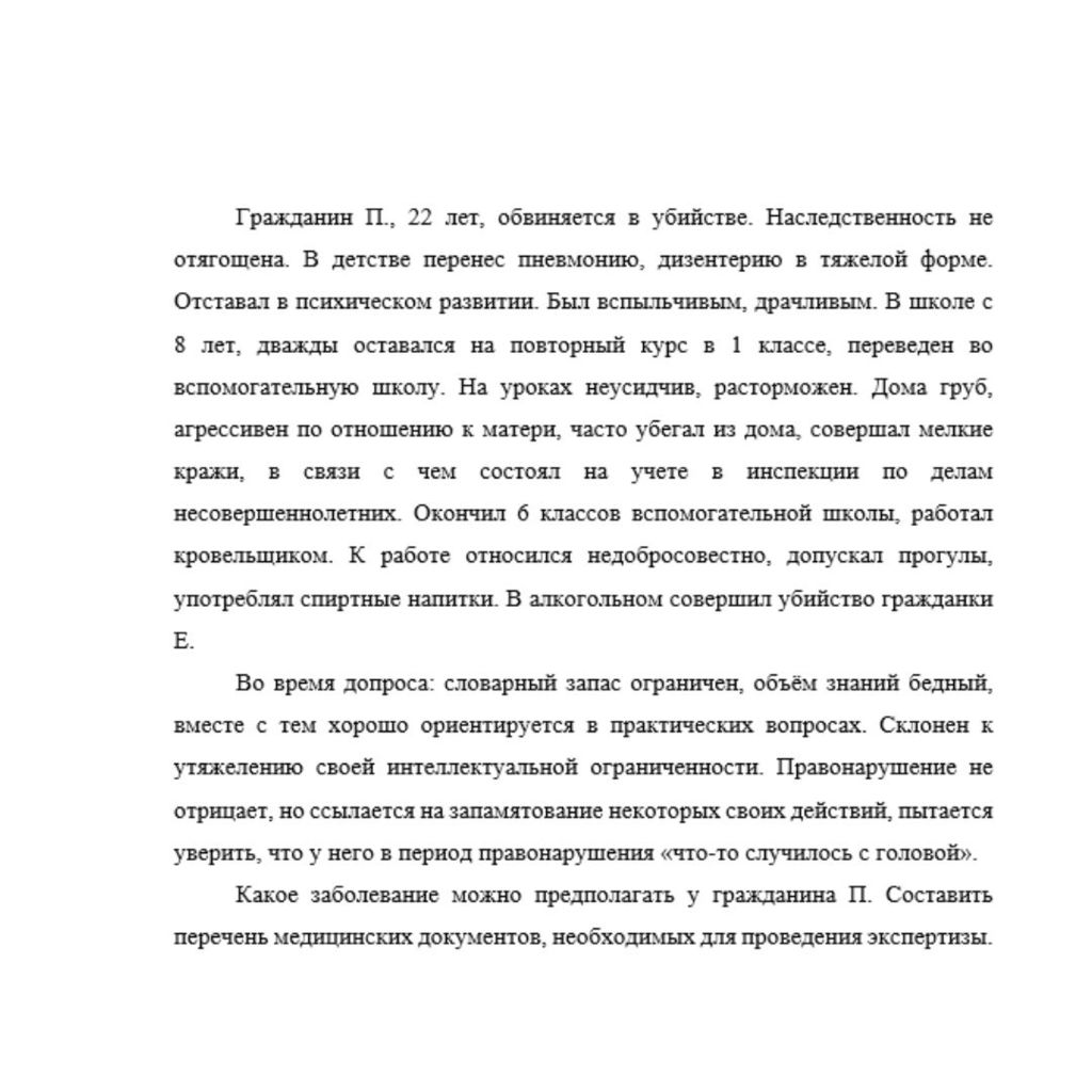 Гражданин П., 22 лет, обвиняется в убийстве. Наследственность не отягощена. В детстве перенес пневмонию, дизентерию в тяжелой форме. Отставал в психическом развитии. Был вспыльчивым, драчливым. В школ