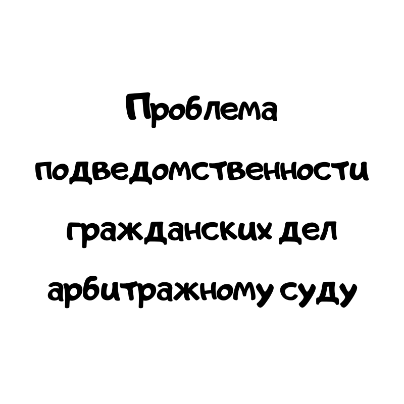 Проблема подведомственности гражданских дел арбитражному суду