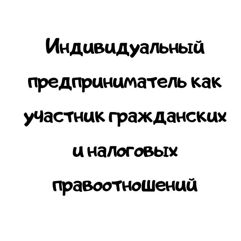 Индивидуальный предприниматель как участник гражданских и налоговых правоотношений