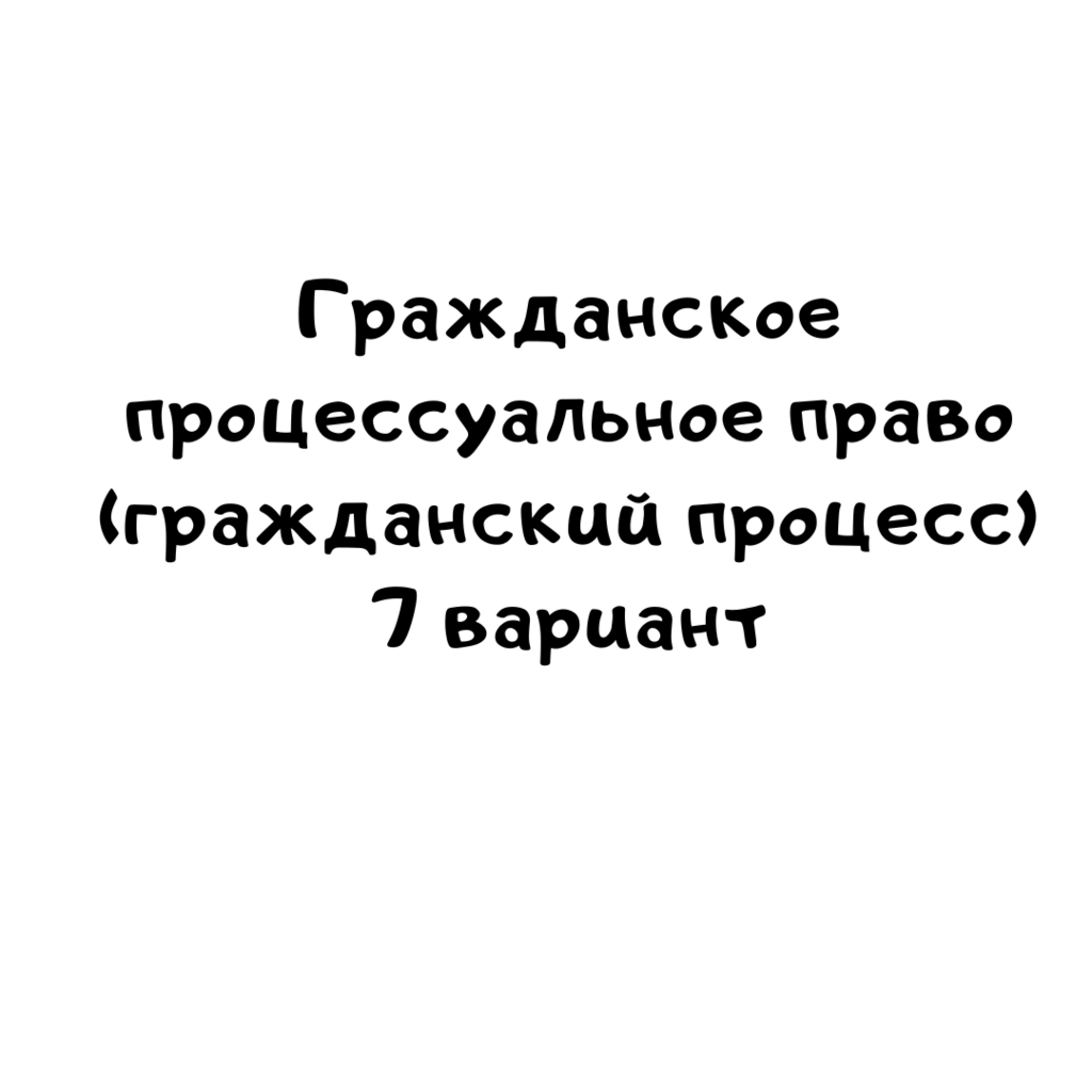 Гражданское процессуальное право (гражданский процесс) 7 вариант