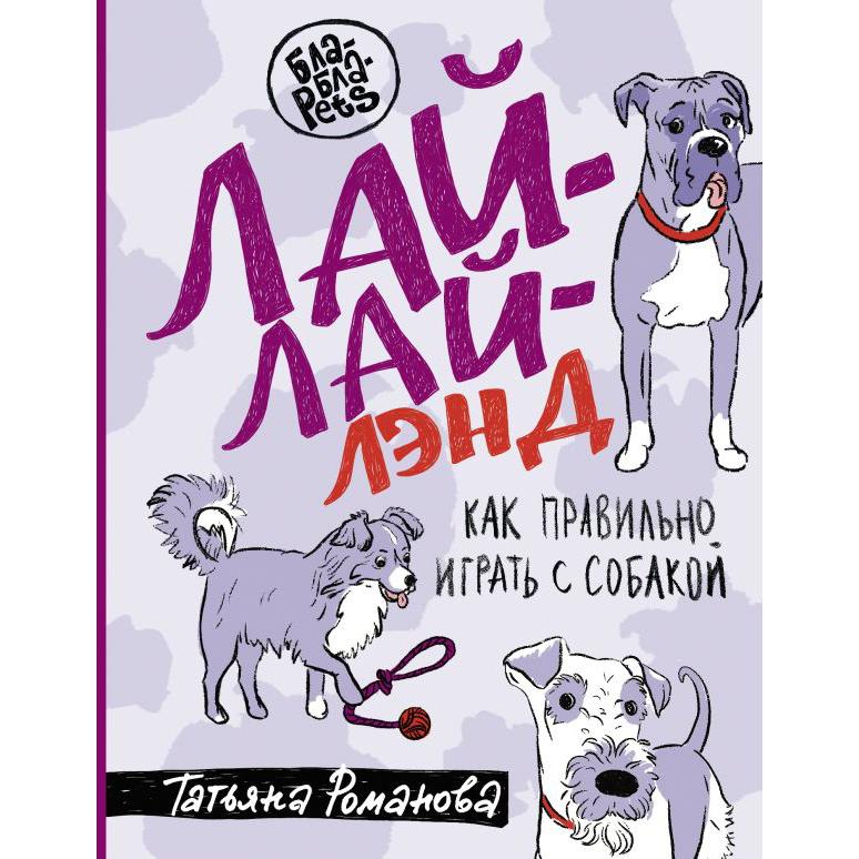 Лай-Лай Лэнд. Как правильно играть с собакой (Татьяна Романова)