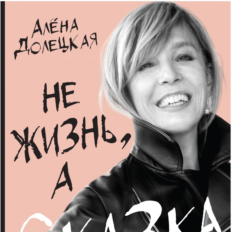 Не жизнь, а сказка. Алена Долецкая
