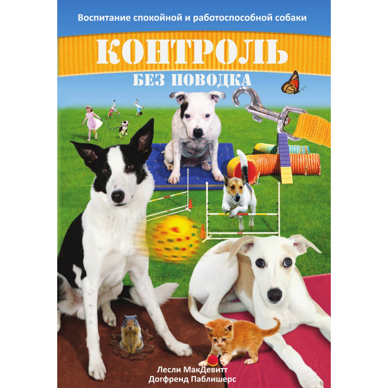 КОНТРОЛЬ БЕЗ ПОВОДКА. Воспитание спокойной и работоспособной собаки (Лесли МакДевитт)