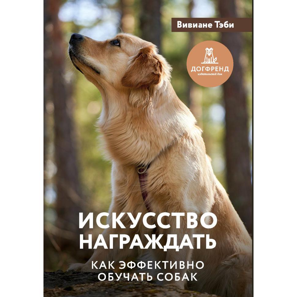 ИСКУССТВО НАГРАЖДАТЬ. Как эффективно обучать собак (Вивиане Тэби)