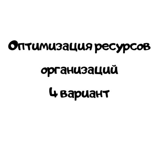Оптимизация ресурсов организаций 4 вариант
