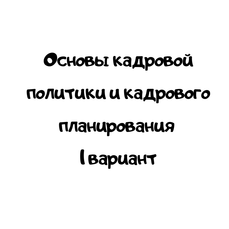 Основы кадровой политики и кадрового планирования 1 вариант
