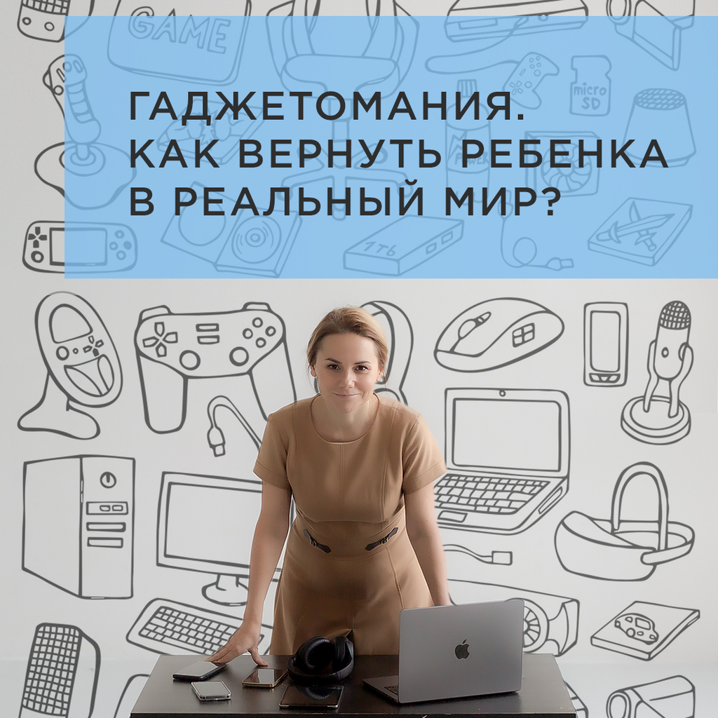 ЗАПИСЬ ВЕБИНАРА «ГАДЖЕТОМАНИЯ. КАК ВЕРНУТЬ РЕБЕНКА В РЕАЛЬНЫЙ МИР?»