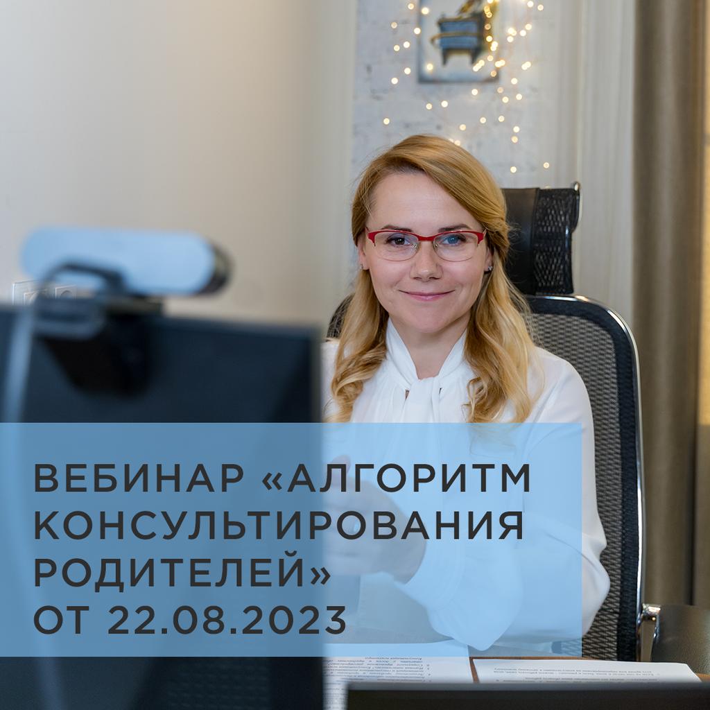 ЗАПИСЬ ВЕБИНАРА «АЛГОРИТМ КОНСУЛЬТИРОВАНИЯ РОДИТЕЛЕЙ» ОТ 22.08.2023