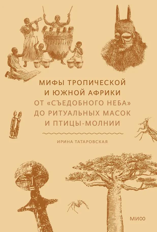 Ирина Татаровская. Мифы тропической и южной Африки. От «Съедобного Неба» до ритуальных масок и птицы-молнии