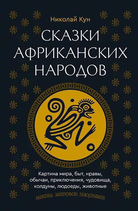 Николай Кун. Сказки африканских народов. Картина мира, быт, нравы, обычаи, приключения, чудовища, колдуны, людоеды, животные