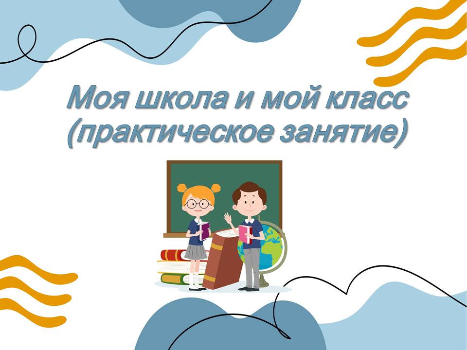Презентация Моя школа и мой класс (практическое занятие).