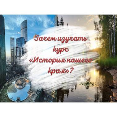 Презентация. Зачем изучать курс "История нашего края"?