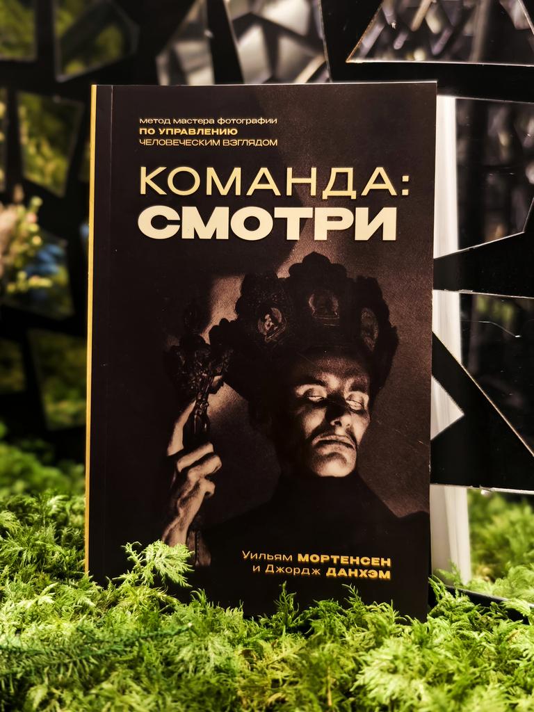 Команда: Смотри. Метод мастера фотографии по управлению человеческим взглядом | Уильям Мортенсен, Джордж Данхэм