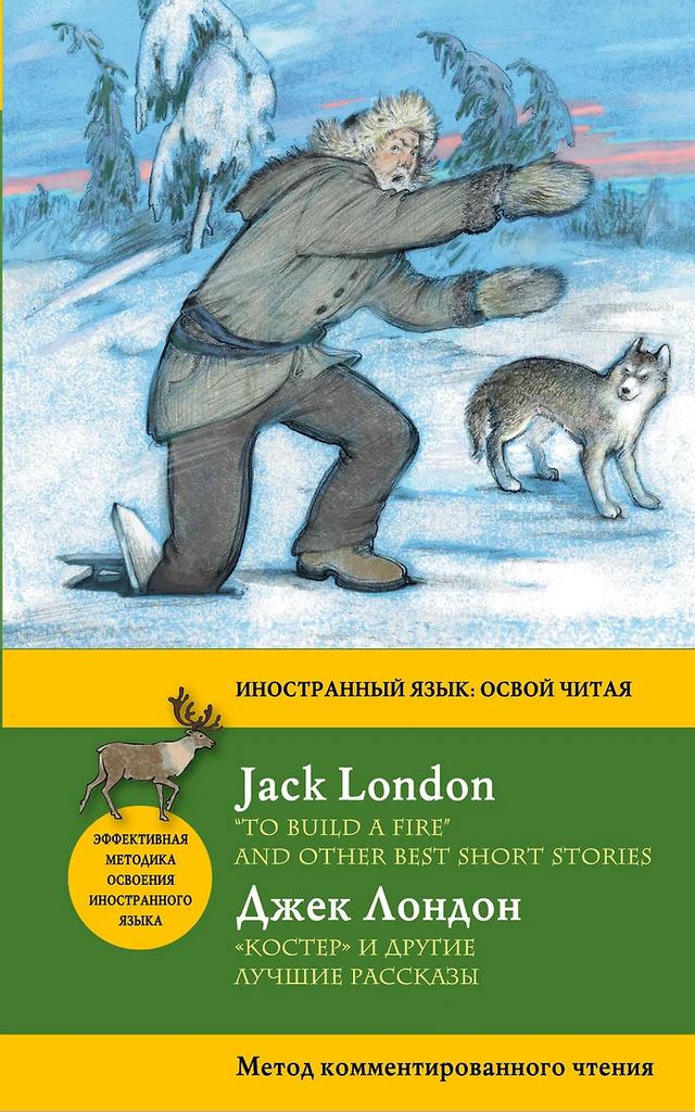 Джек Лондон. "Костер" и другие лучшие рассказы = "To Build a Fire" and Other Best Short Stories. Метод комментированного чтения