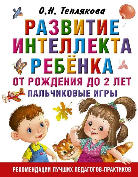 Ольга Теплякова. Развитие интеллекта ребенка от рождения до 2-х лет. Пальчиковые игры
