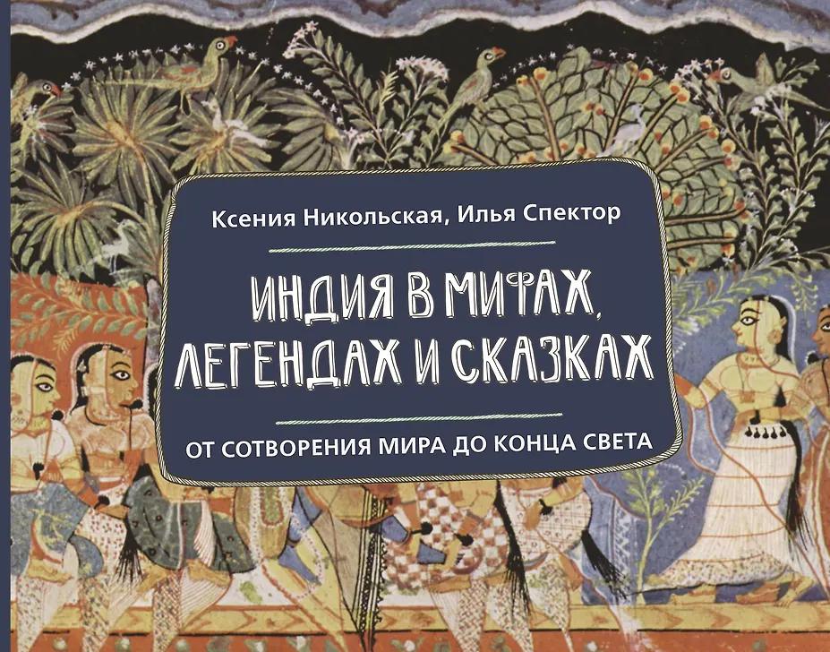 Ксения Никольская, Илья Спектор. Индия в мифах, легендах и сказках: от сотворения мира до конца света