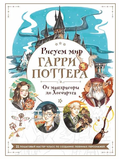 Виктория Маслакова. Рисуем мир Гарри Поттера. От мандрагоры до Хогвартса. 21 пошаговый мастер-класс по созданию любимых персонажей