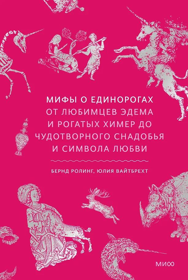 Бернд Ролинг, Юлия Вайтбрехт. Мифы о единорогах. От любимцев Эдема и рогатых химер до чудотворного снадобья и символа любви