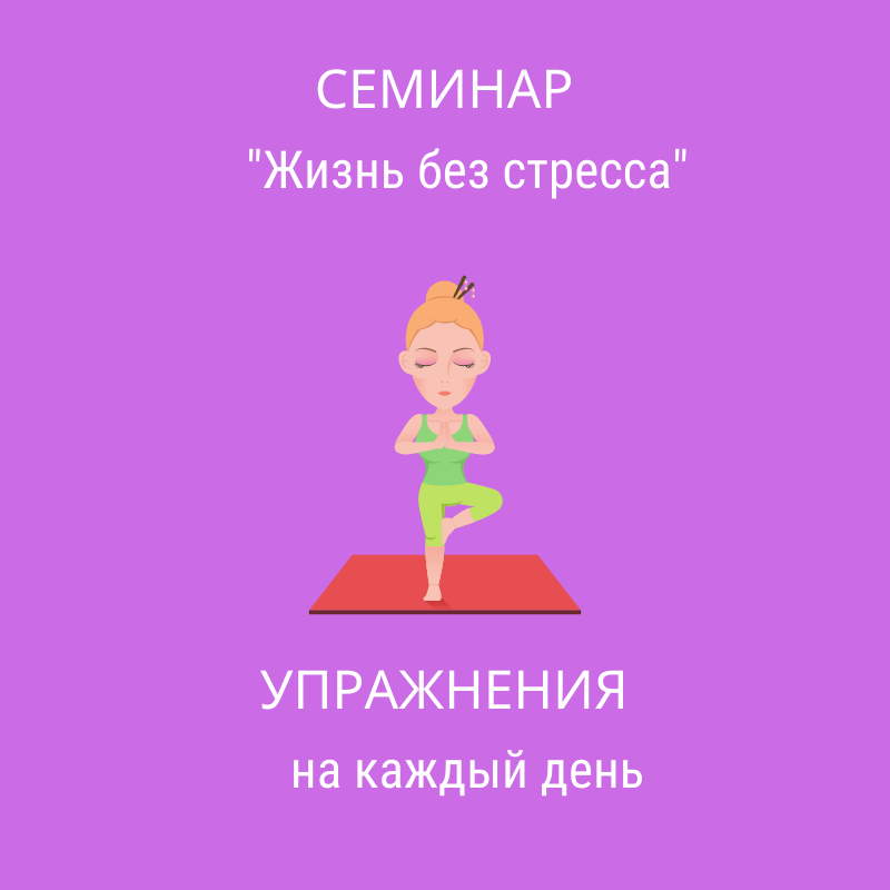 СЕМИНАР "ЖИЗНЬ БЕЗ СТРЕССА" (С УПРАЖНЕНИЯМИ)