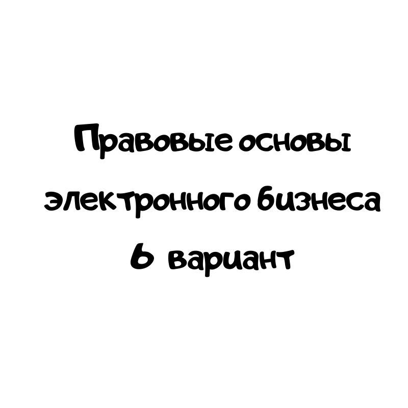 Правовые основы электронного бизнеса 6 вариант