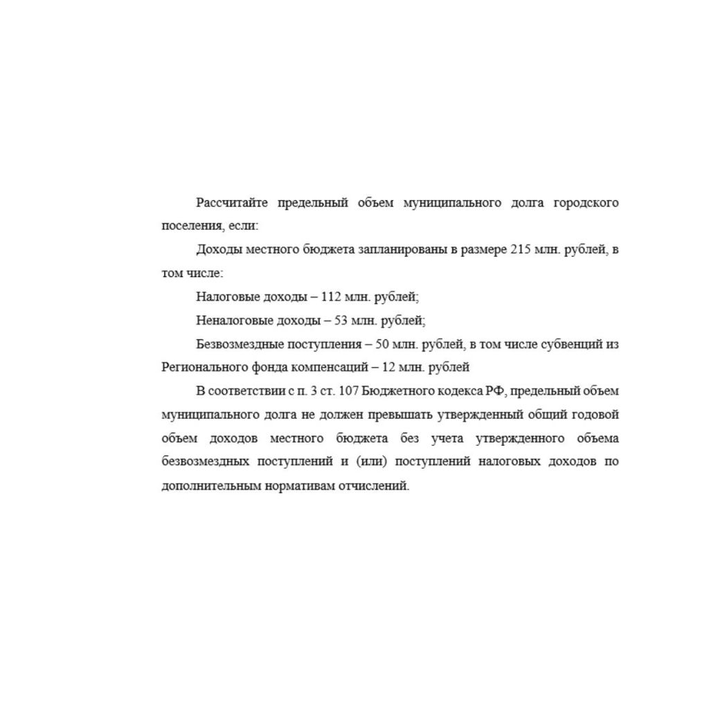 Рассчитайте предельный объем муниципального долга городского поселения, если: Доходы местного бюджета запланированы в размере 215 млн. рублей, в том числе: Налоговые доходы – 112 млн. рублей; Неналого