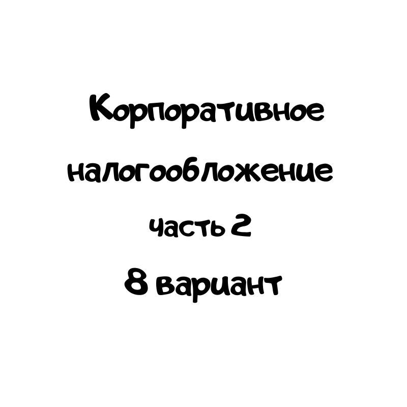 Корпоративное налогообложение 8 вариант часть 2
