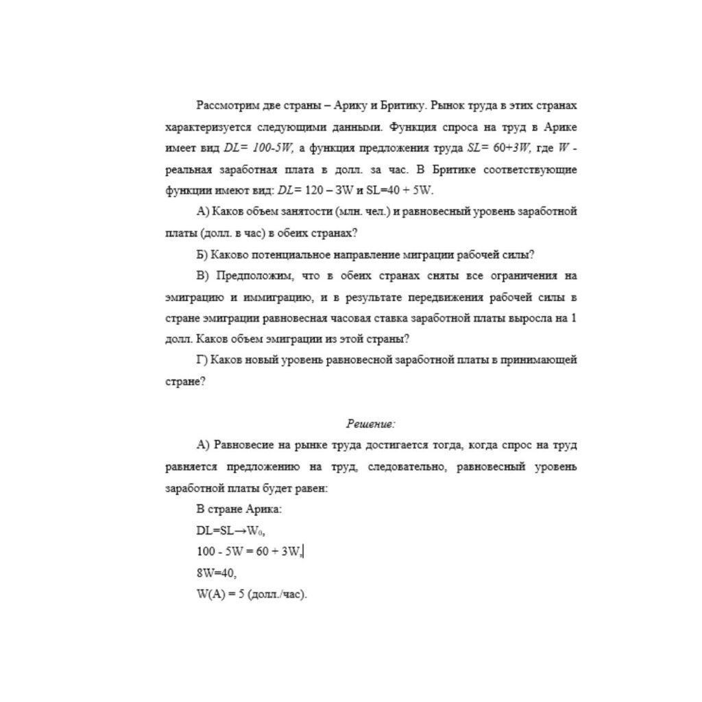 Рассмотрим две страны – Арику и Бритику. Рынок труда в этих странах характеризуется следующими данными. Функция спроса на труд в Арике имеет вид DL= 100-5W, а функция предложения труда SL= 60+3W, где
