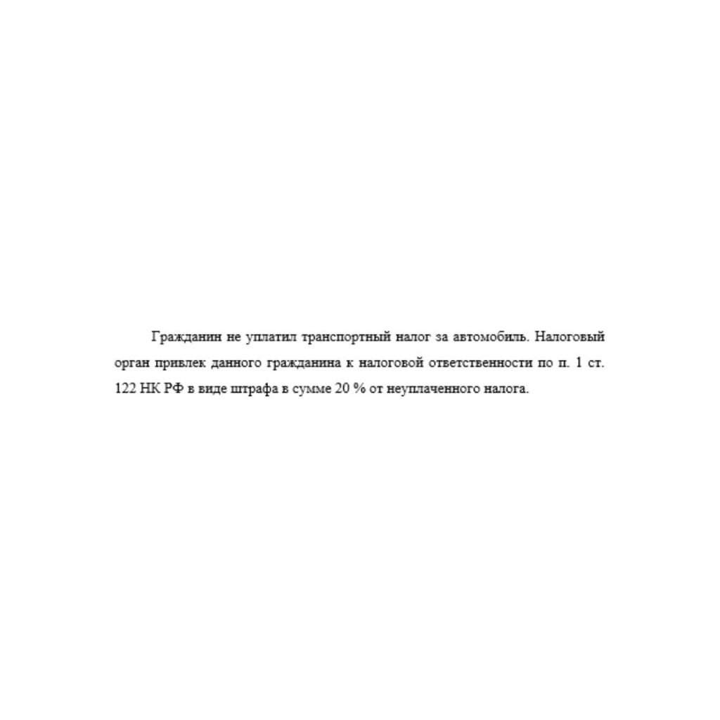 Гражданин не уплатил транспортный налог за автомобиль. Налоговый орган привлек данного гражданина к налоговой ответственности по п. 1 ст. 122 НК РФ в виде штрафа в сумме 20 % от неуплаченного налога.