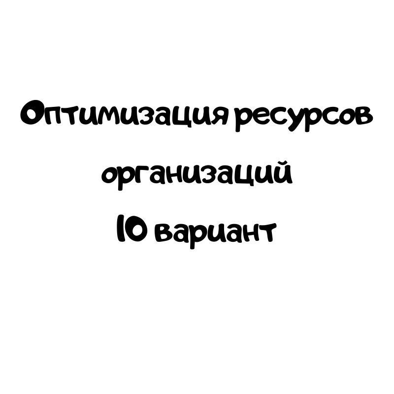 Оптимизация ресурсов организаций 10 вариант