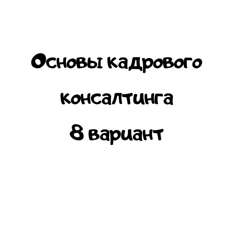 Основы кадрового консалтинга 8 вариант