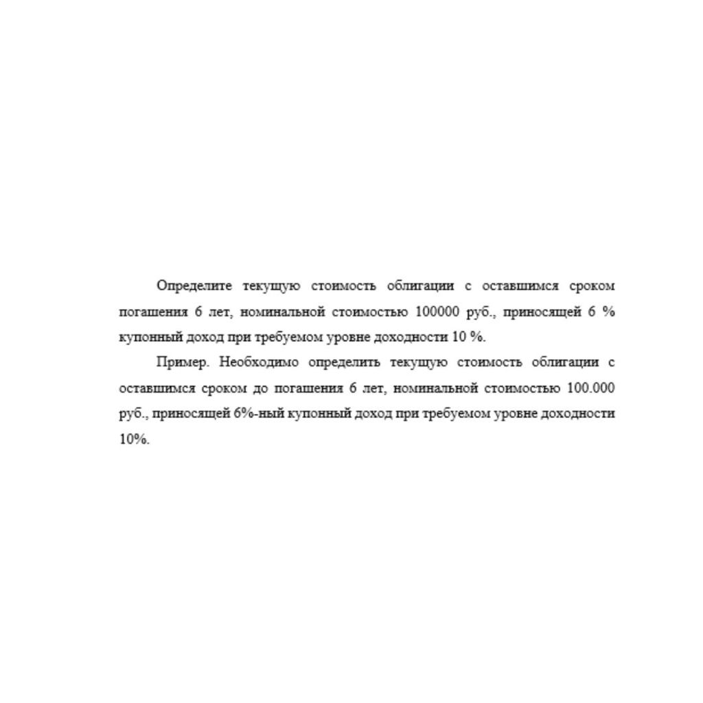 Определите текущую стоимость облигации с оставшимся сроком погашения 6 лет, номинальной стоимостью 100000 руб., приносящей 6 % купонный доход при требуемом уровне доходности 10 %. Пример. Необходимо о