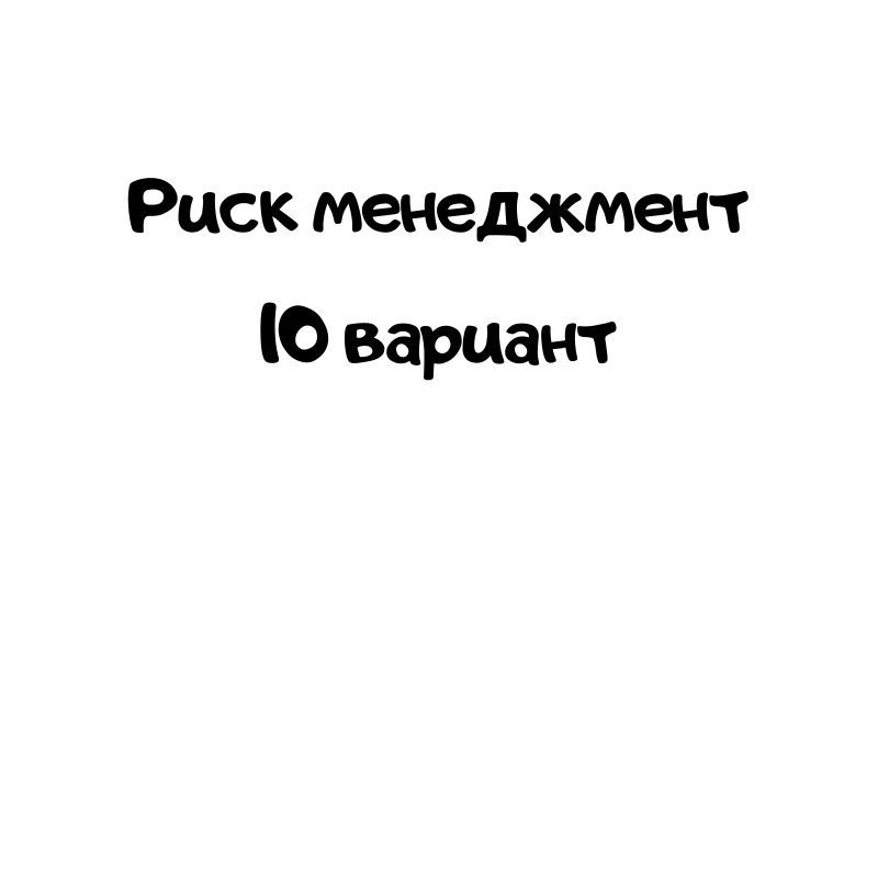 Риск менеджмент 10 вариант