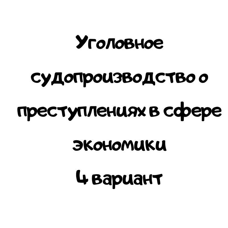 Уголовное судопроизводство о преступлениях в сфере экономики 4 вариант