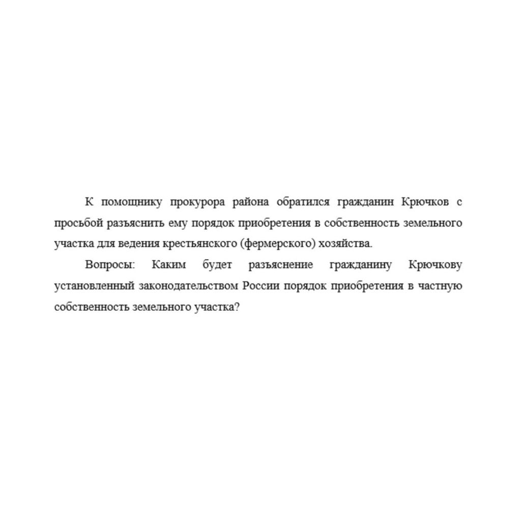К помощнику прокурора района обратился гражданин Крючков с просьбой разъяснить ему порядок приобретения в собственность земельного участка для ведения крестьянского (фермерского) хозяйства. Вопросы: К
