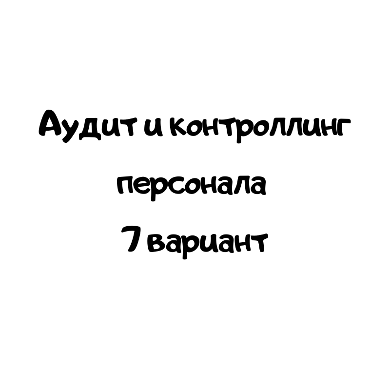 Аудит и контроллинг персонала 7 вариант