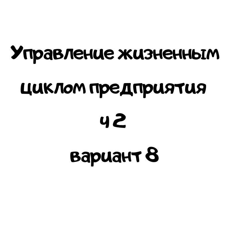 Управление жизненным циклом предприятия ч 2 вариант 8