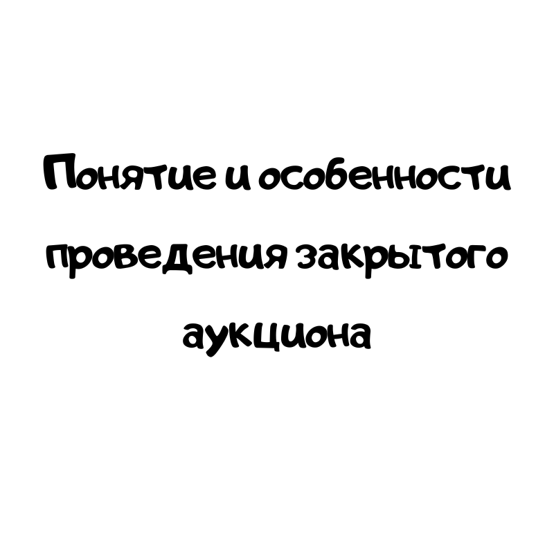 Понятие и особенности проведения закрытого аукциона