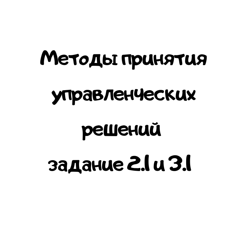 Методы принятия управленческих решений задание 2.1 и 3.1