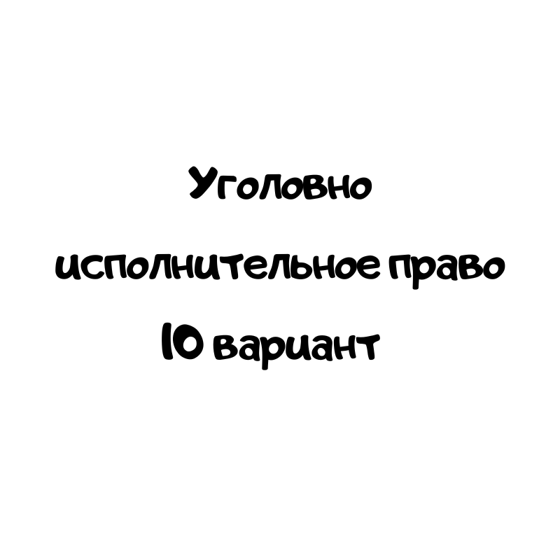 Уголовно исполнительное право 10 вариант