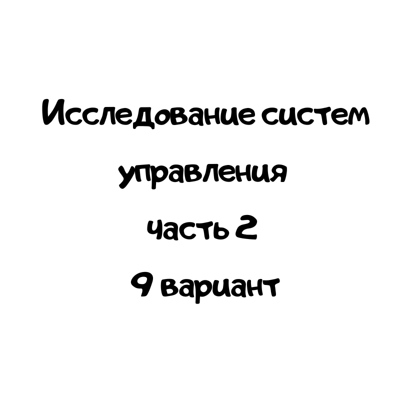 Исследование систем управления часть 2 9 вариант