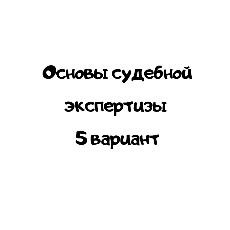 Основы судебной экспертизы 5 вариант