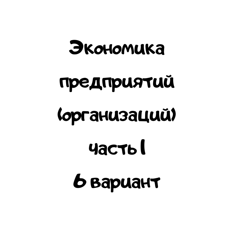 Экономика предприятий (организаций) часть 1 6 вариант