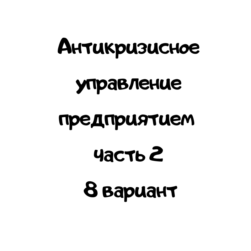 Антикризисное управление предприятием часть 2 8 вариант