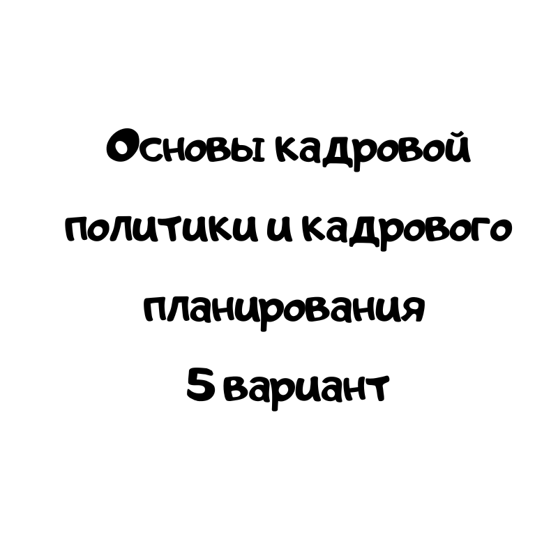 Основы кадровой политики и кадрового планирования 5 вариант